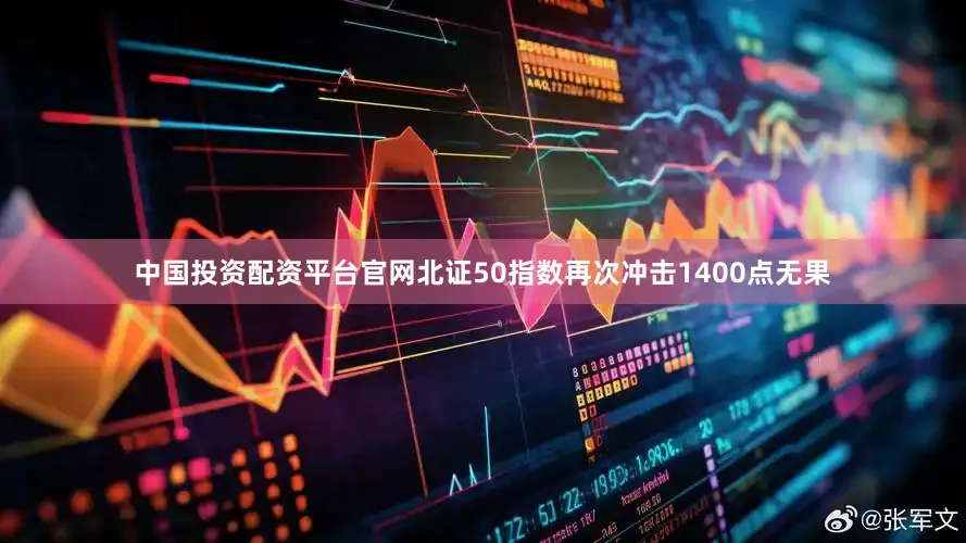 中国投资配资平台官网北证50指数再次冲击1400点无果