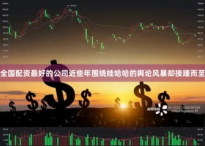 全国配资最好的公司近些年围绕娃哈哈的舆论风暴却接踵而至