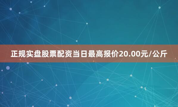 正规实盘股票配资当日最高报价20.00元/公斤