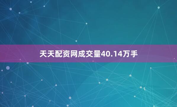 天天配资网成交量40.14万手