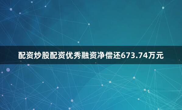 配资炒股配资优秀融资净偿还673.74万元