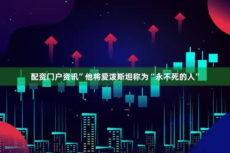 配资门户资讯”他将爱泼斯坦称为“永不死的人”