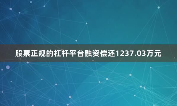 股票正规的杠杆平台融资偿还1237.03万元