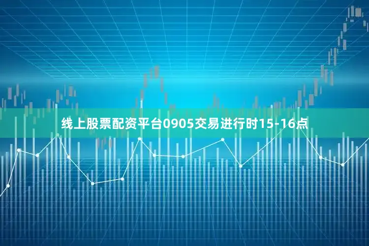 线上股票配资平台0905交易进行时15-16点