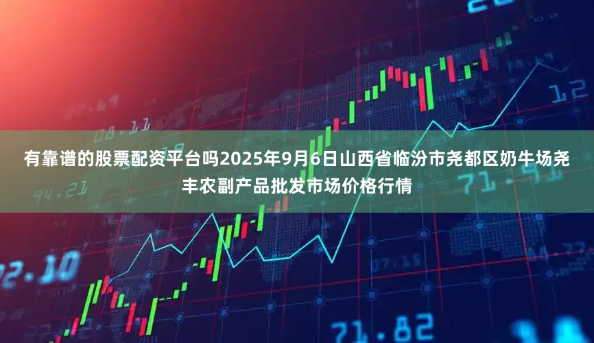 有靠谱的股票配资平台吗2025年9月6日山西省临汾市尧都区奶牛场尧丰农副产品批发市场价格行情