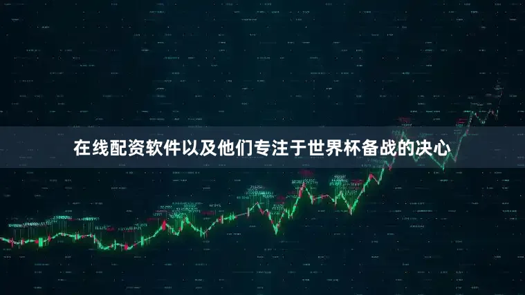 在线配资软件以及他们专注于世界杯备战的决心