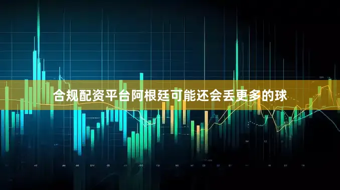 合规配资平台阿根廷可能还会丢更多的球