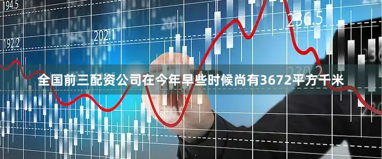 全国前三配资公司在今年早些时候尚有3672平方千米